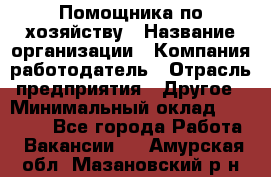 Помощника по хозяйству › Название организации ­ Компания-работодатель › Отрасль предприятия ­ Другое › Минимальный оклад ­ 45 000 - Все города Работа » Вакансии   . Амурская обл.,Мазановский р-н